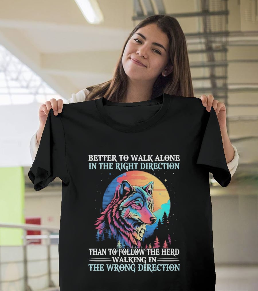 Better To Walk Alone In The Right Direction Than Follow The Herd Walking In The Wrong Direction Wolf T-Shirt