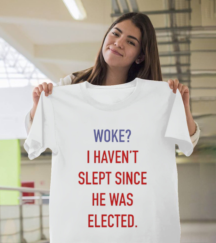 Woke I Haven't Slept Since He Was Elected Anti Trump T-Shirt