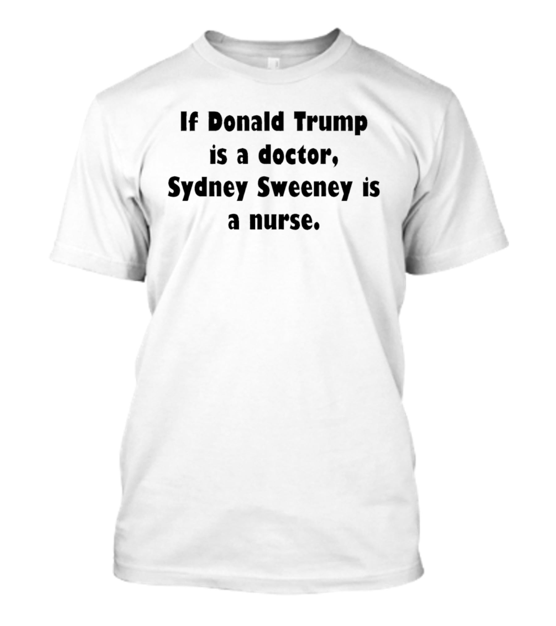 If Donald Trump Is A Doctor Sydney Sweeney Is A Nurse Text Print T-Shirt