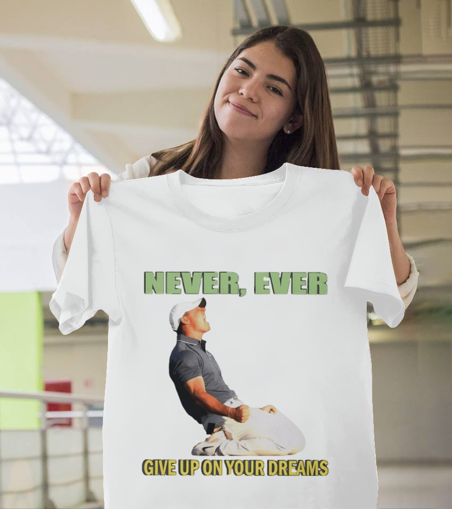 Never Ever Give Up On Your Dreams Rory McIlroy Celebration T-Shirt