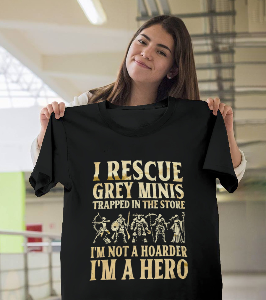 I Rescue Grey Minis Trapped In The Store I'm Not A Hoarder I'm A Hero Fantasy Miniatures T-Shirt