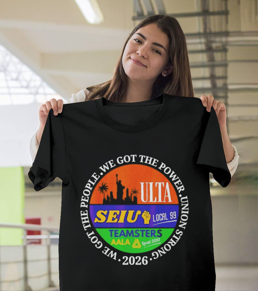 ULTA SEIU Teamsters AALA Local 99 Union Strong We Got The People We Got The Power 2026 T-Shirt