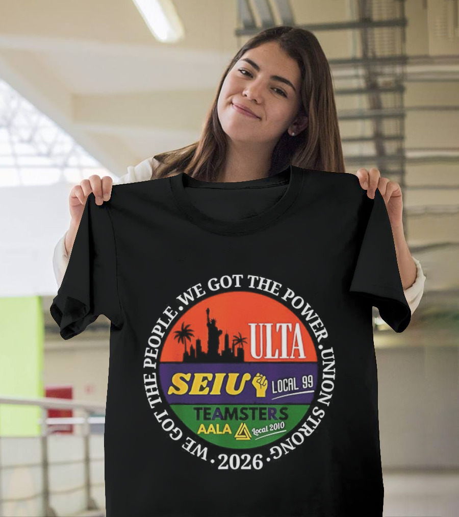We Got The People Power ULTA SEIU Local 99 AALA Teamsters Union Strong 2026 T-Shirt