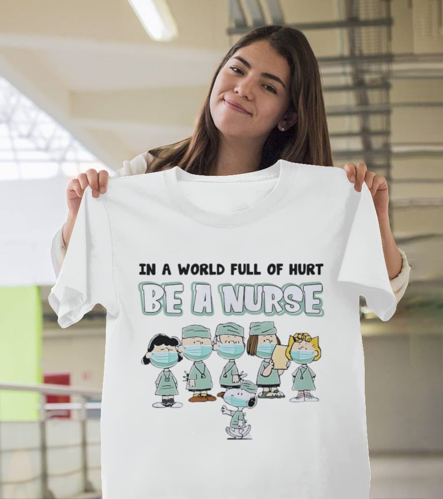 In A World Full Of Hurt Be A Nurse Snoopy Charlie Brown And Friends Nurse T-Shirt