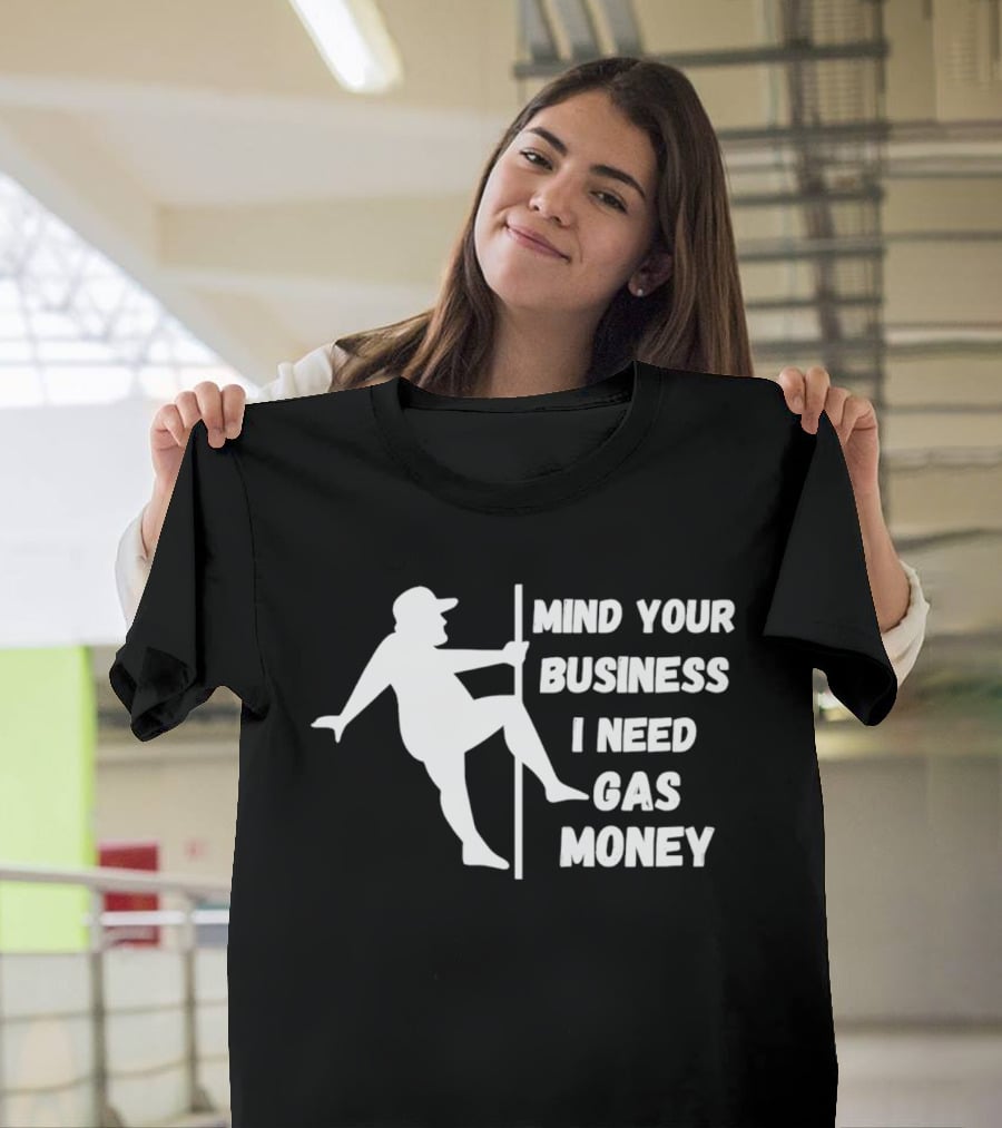 Mind Your Business I Need Gas Money Funny Pole T-Shirt