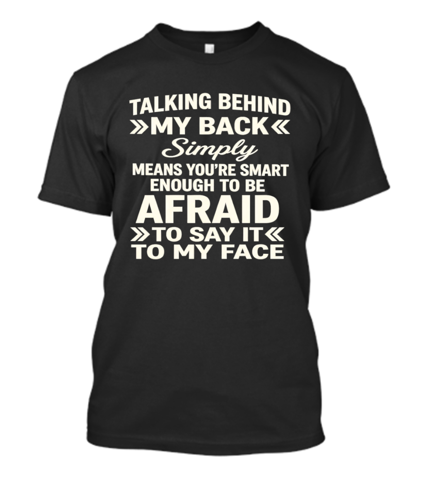 Talking Behind My Back Simply Means You're Smart Enough To Be Afraid To Say It To My Face T-Shirt