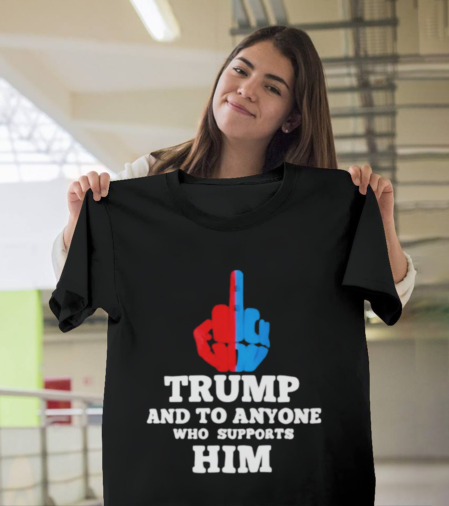 TRUMP AND TO ANYONE WHO SUPPORTS HIM Red And Blue Middle Finger T-Shirt