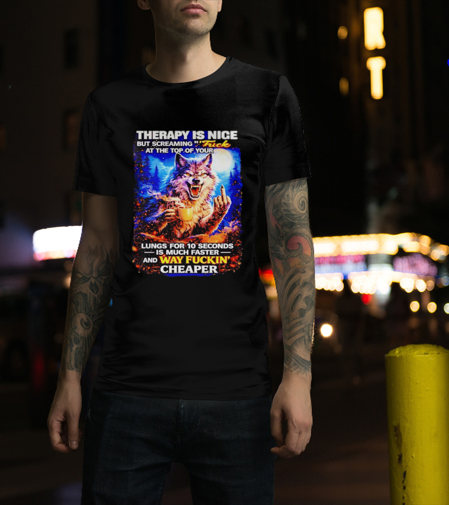 Therapy Is Nice But Screaming F*ck At The Top Of Your Lungs Is Much Faster And Way Cheaper Wolf Scene T-Shirt