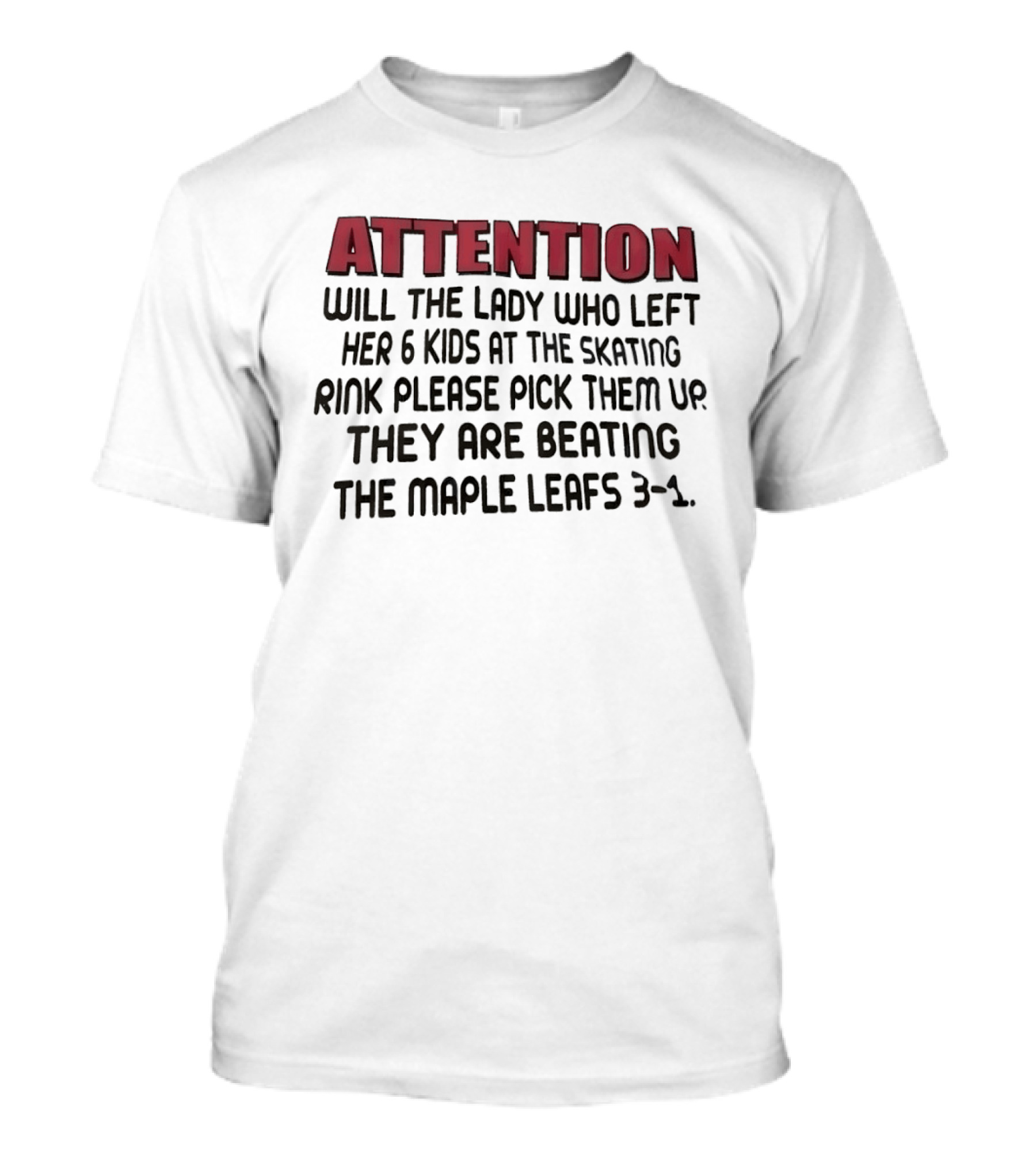 ATTENTION Will The Lady Who Left Her 6 Kids At The Skating Rink Please Pick Them Up They Are Beating The Maple Leafs 3 1 T-Shirt