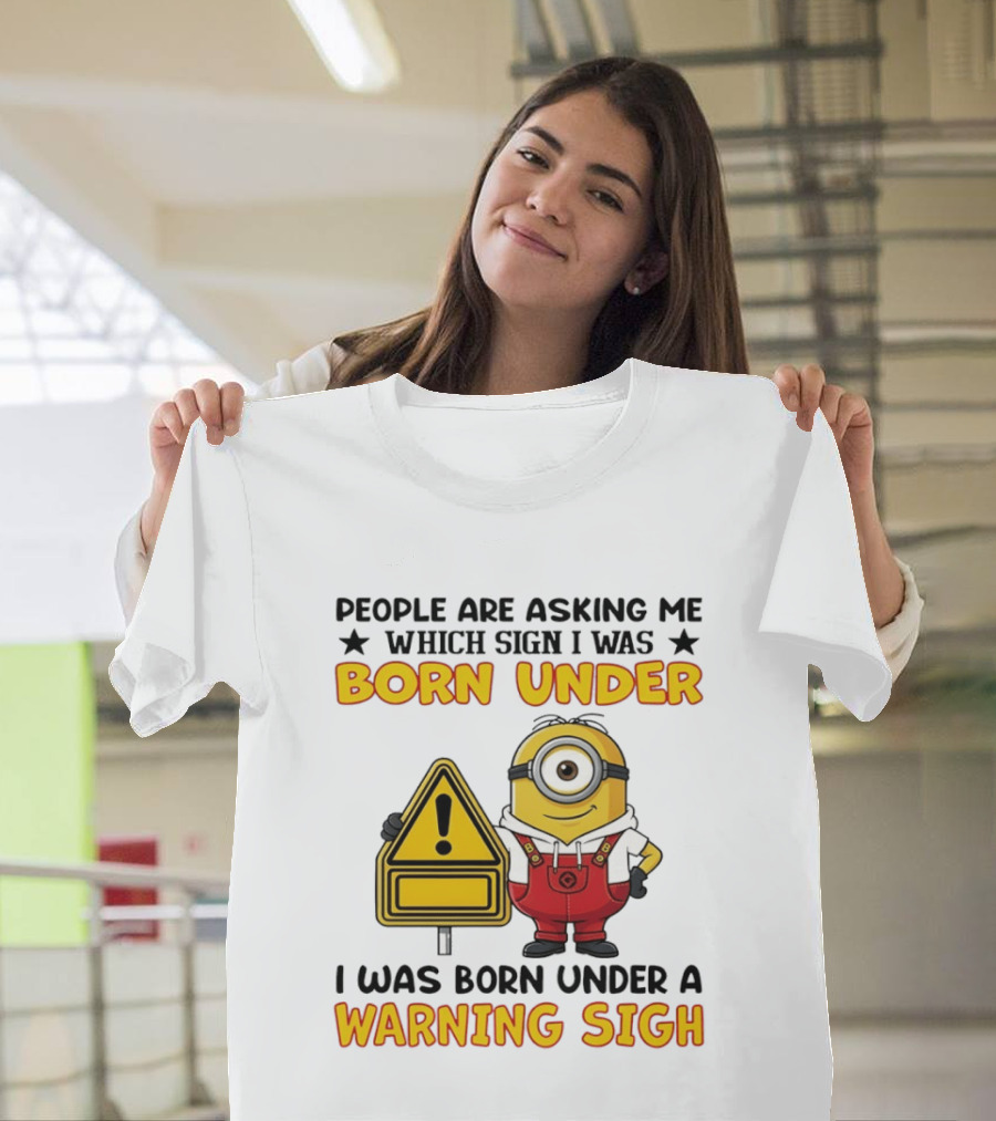 People Are Asking Me Which Sign I Was Born Under I Was Born Under A Warning Sign Minion T-Shirt