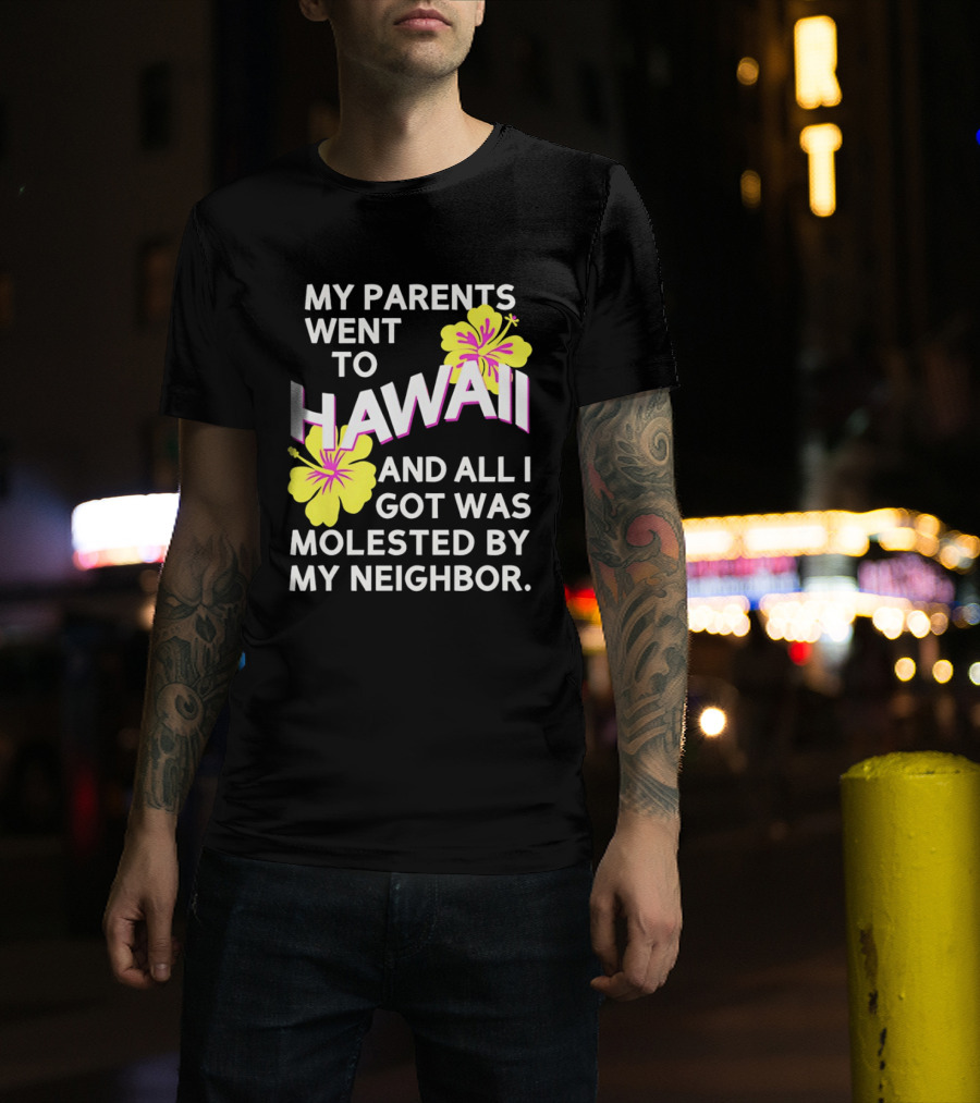 My Parents Went To Hawaii And All I Got Was Molested By My Neighbor T-Shirt
