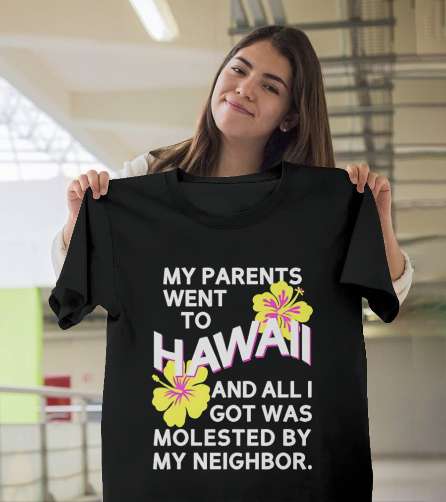 My Parents Went To Hawaii And All I Got Was Molested By My Neighbor T-Shirt