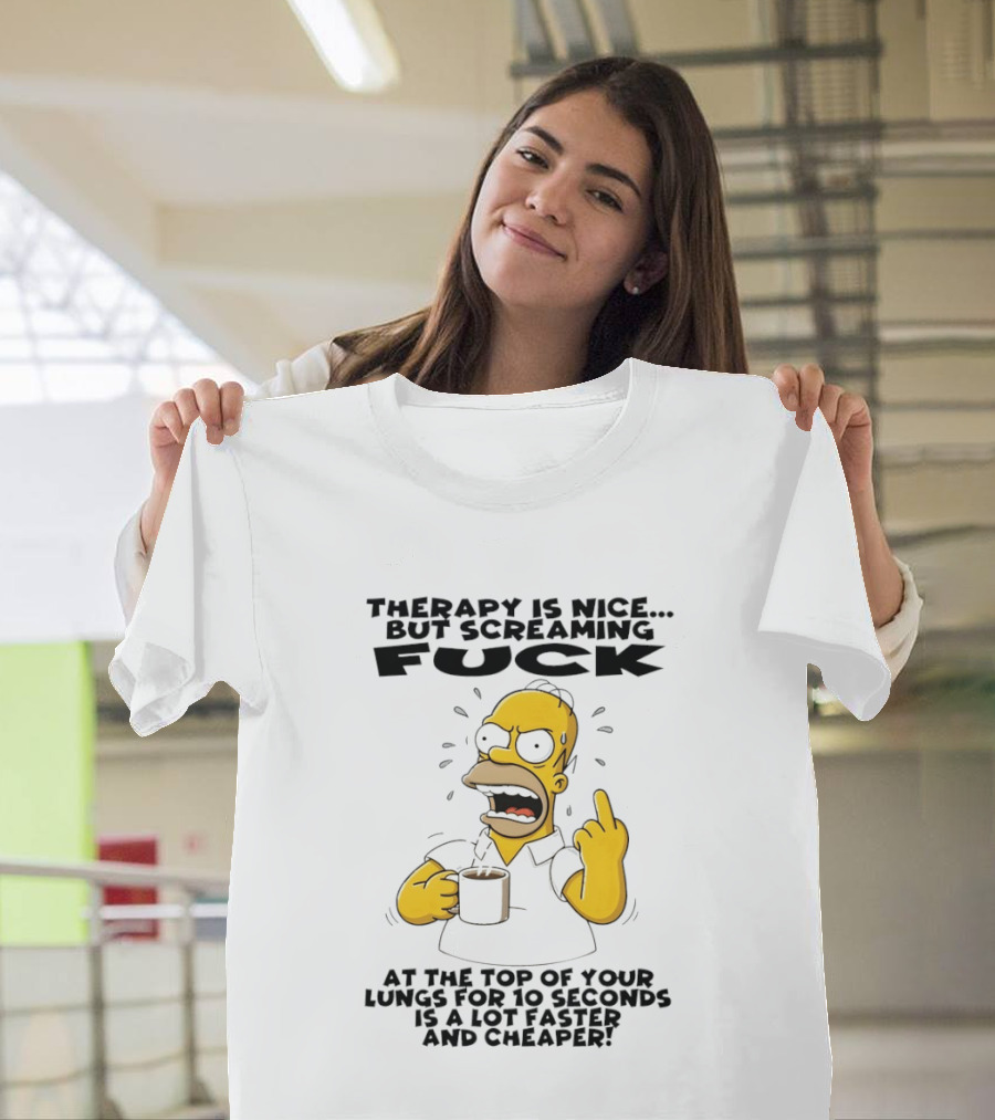 Therapy Is Nice But Screaming F*** At The Top Of Your Lungs For 10 Seconds Is Faster Cheaper T-Shirt