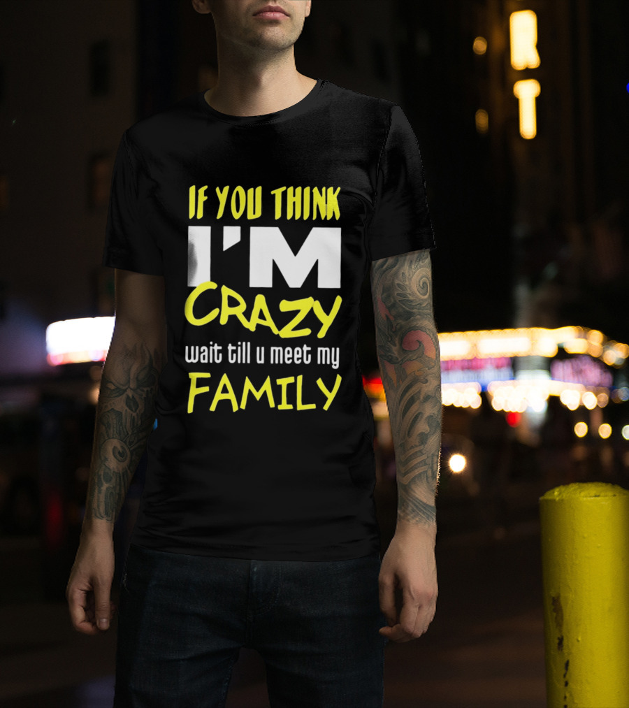If You Think I'm Crazy Wait Till U Meet My Family T-Shirt