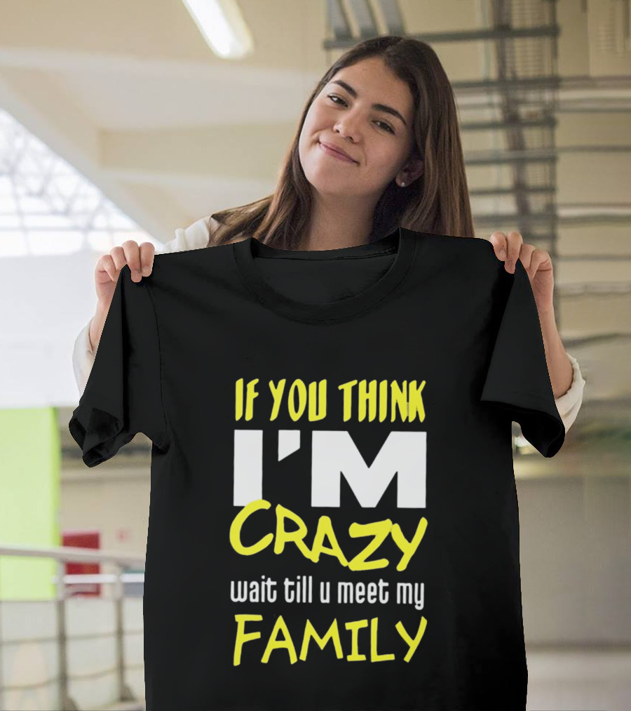 If You Think I'm Crazy Wait Till U Meet My Family T-Shirt