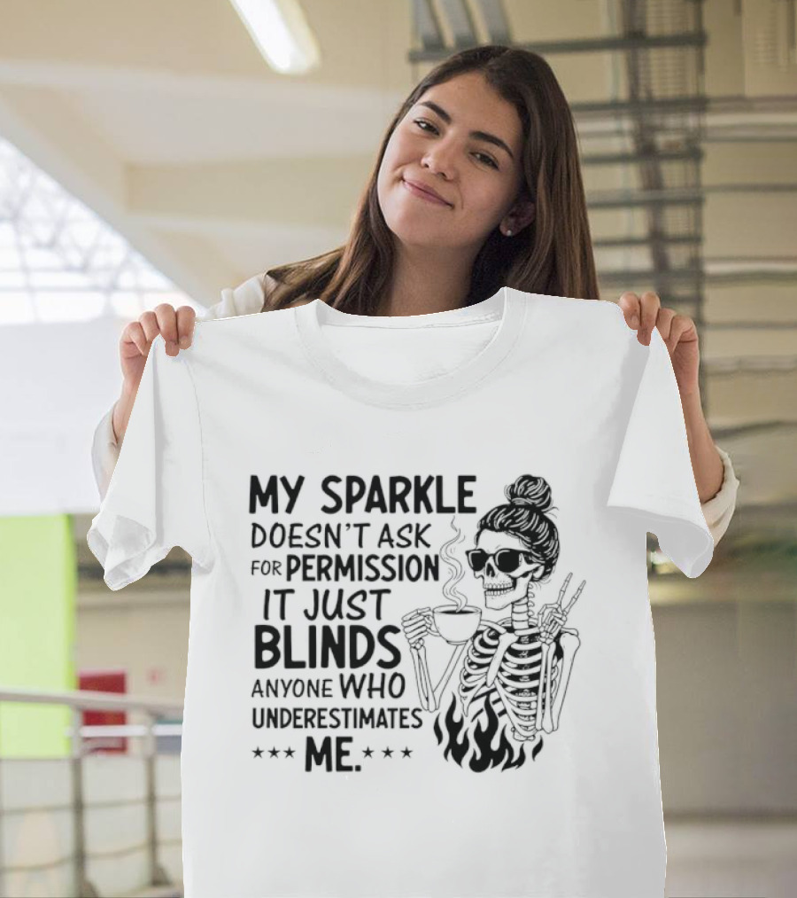 My Sparkle Doesn't Ask For Permission It Just Blinds Anyone Who Underestimates Me Skeleton Girl T-Shirt