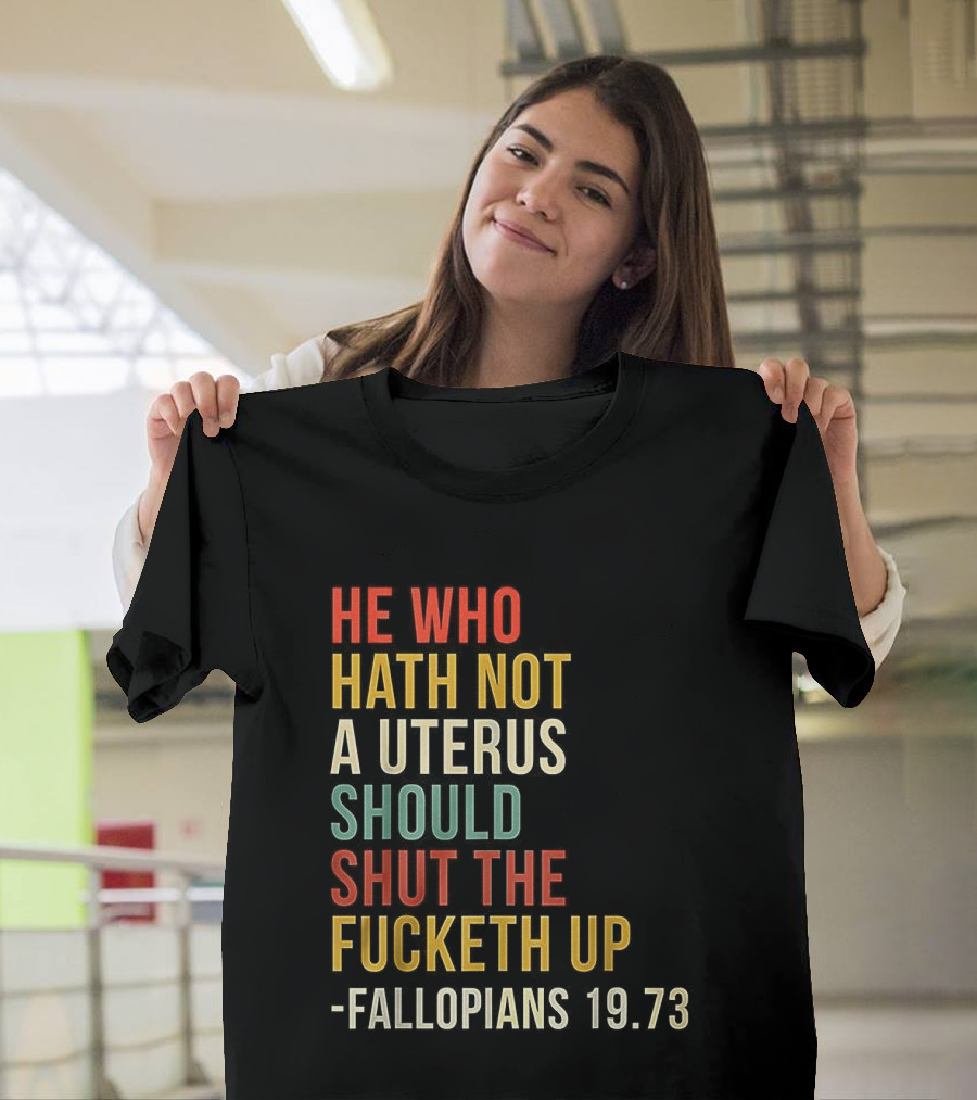 He Who Hath Not A Uterus Should Shut The Fucketh Up Fallopians 19:73 T-Shirt