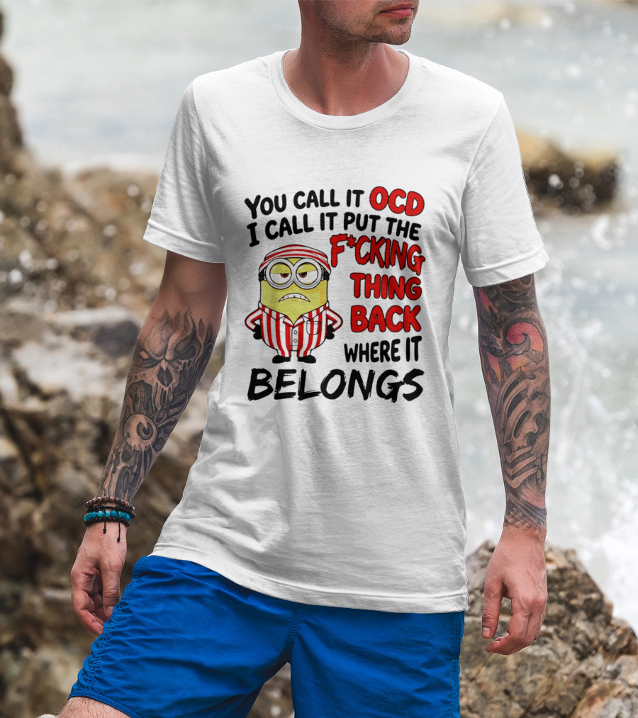 You Call It OCD I Call It Put The F*cking Thing Back Where It Belongs Minion T-Shirt