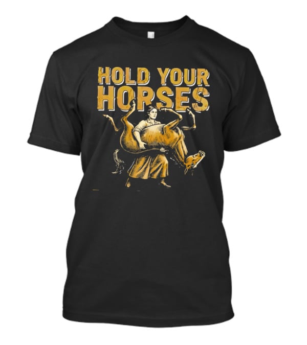 Hold Your Horses Cowboy Humor Fun Novelty T-Shirt