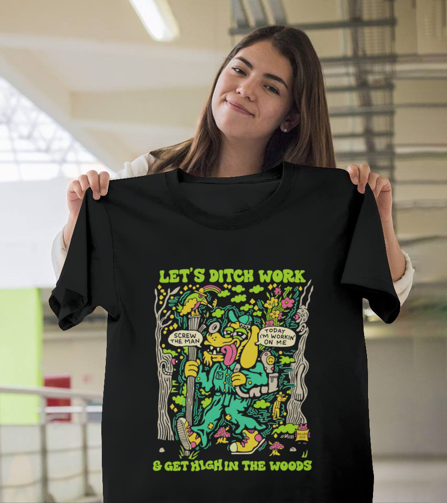 Let's Ditch Work Screw The Man Get High In The Woods Casual Day Off Fun T-Shirt