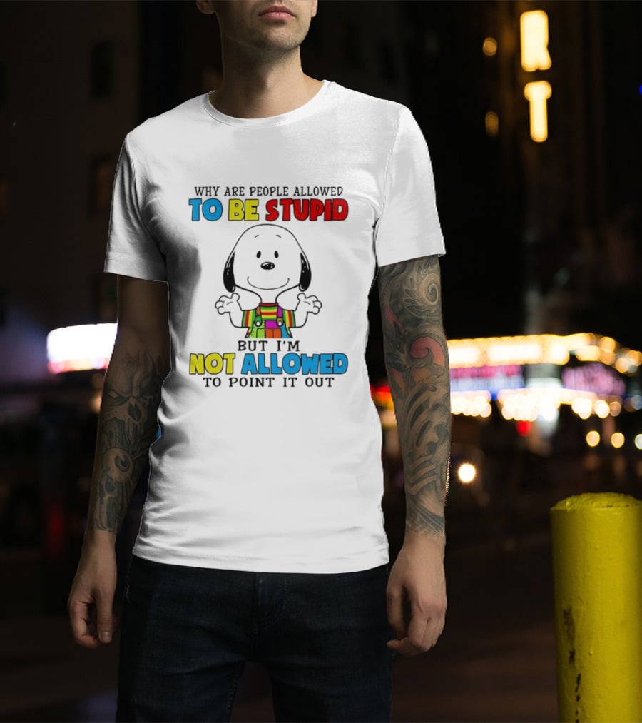 Why Are People Allowed To Be Stupid Snoopy Not Allowed To Point It Out T-Shirt