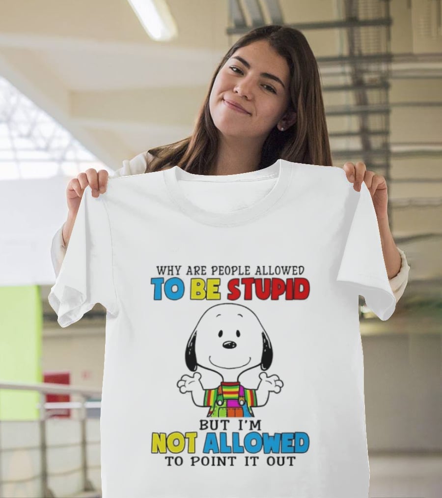 Why Are People Allowed To Be Stupid Snoopy Not Allowed To Point It Out T-Shirt