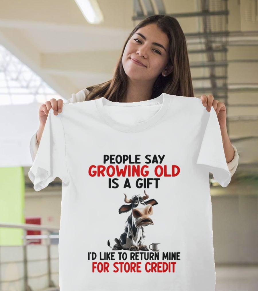 People Say Growing Old Is A Gift I'd Like To Return Mine For Store Credit Cow T-Shirt