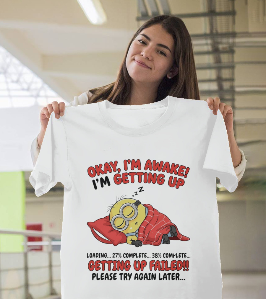 Minion Sleeping Okay I'm Awake I'm Getting Up Getting Up Failed Please Try Again Later T-Shirt