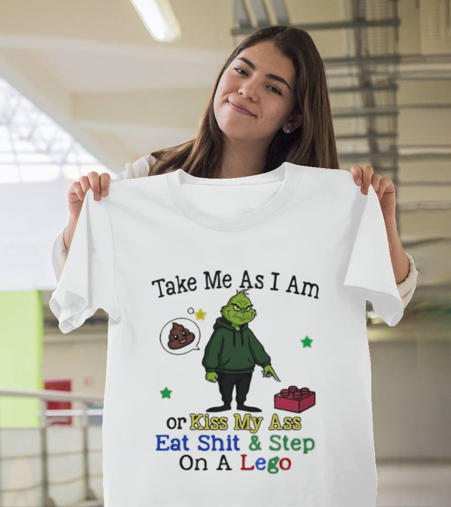 Take Me As I Am Grinch Or Kiss My Ass Eat Shit And Step On A Lego T-Shirt