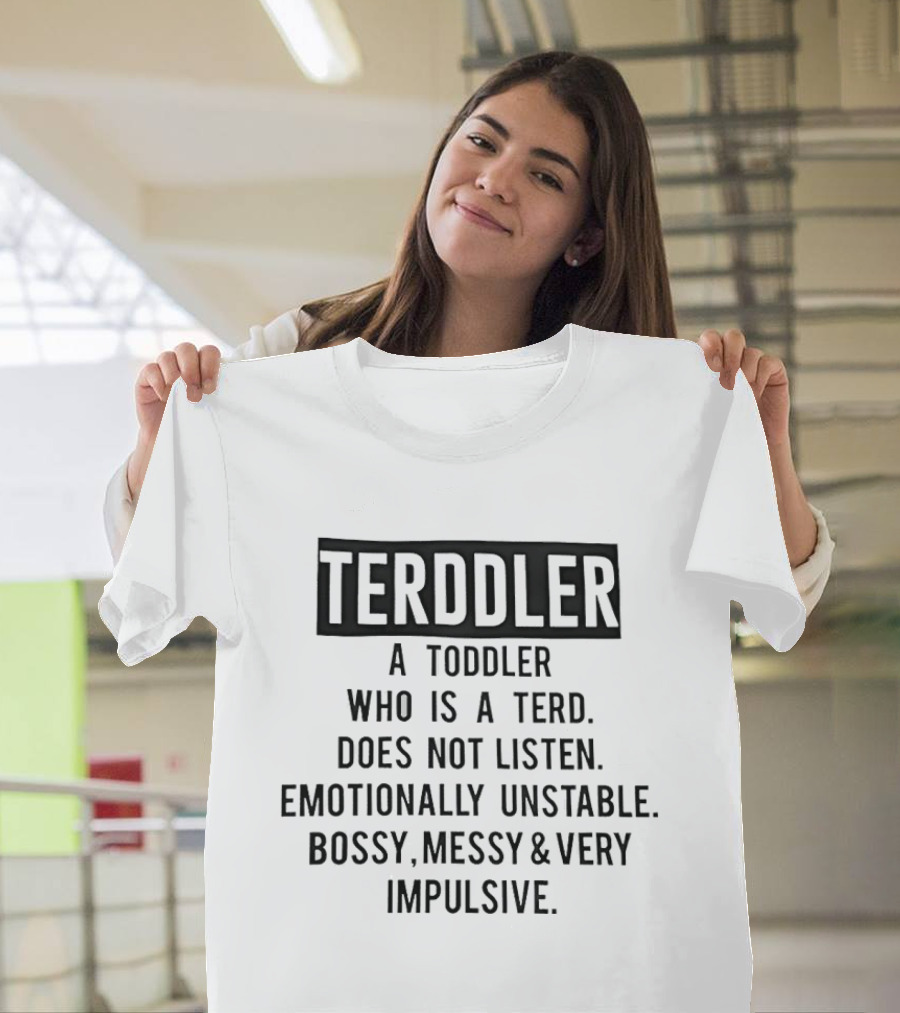 TERDDLER A Toddler Who Is A Terd Does Not Listen Emotionally Unstable Bossy Messy Very Impulsive T-Shirt