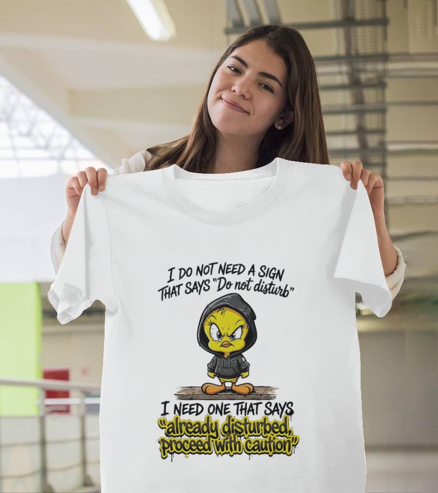 Tweety I Do Not Need A Sign That Says Do Not Disturb Already Disturbed Proceed With Caution T-Shirt