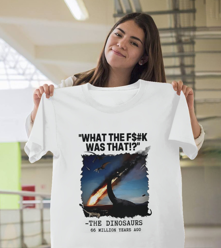 What The F$%k Was That Dinosaurs Meteor 66 Million Years T-Shirt