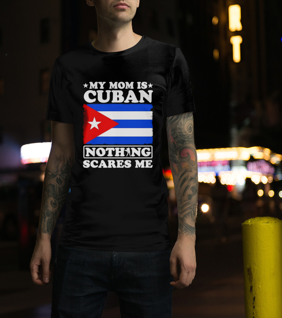 My Mom Is Cuban Cuban Flag Nothing Scares Me T-Shirt