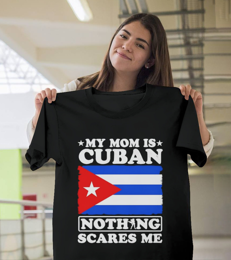 My Mom Is Cuban Cuban Flag Nothing Scares Me T-Shirt