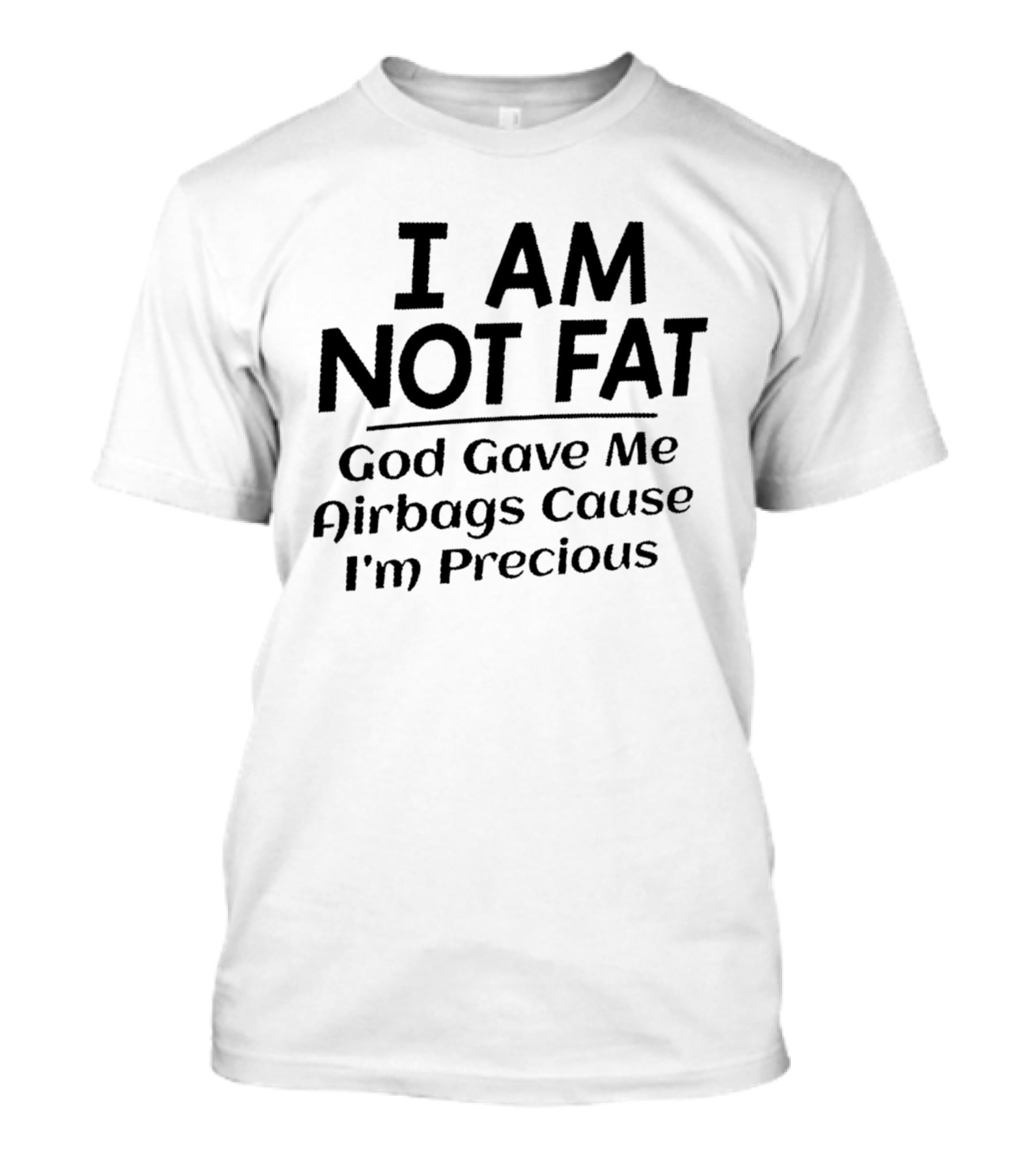 I Am Not Fat God Gave Me Airbags Cause I'm Precious T-Shirt