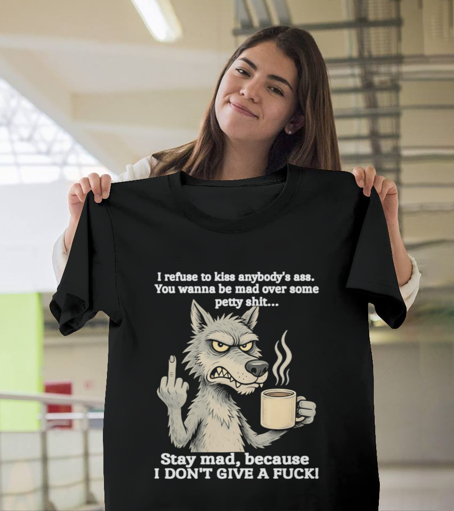 Stay Mad Because I Don't Give A F*ck Refuse To Kiss Anybody's Ass Over Petty Sh*t Wolf Middle Finger T-Shirt