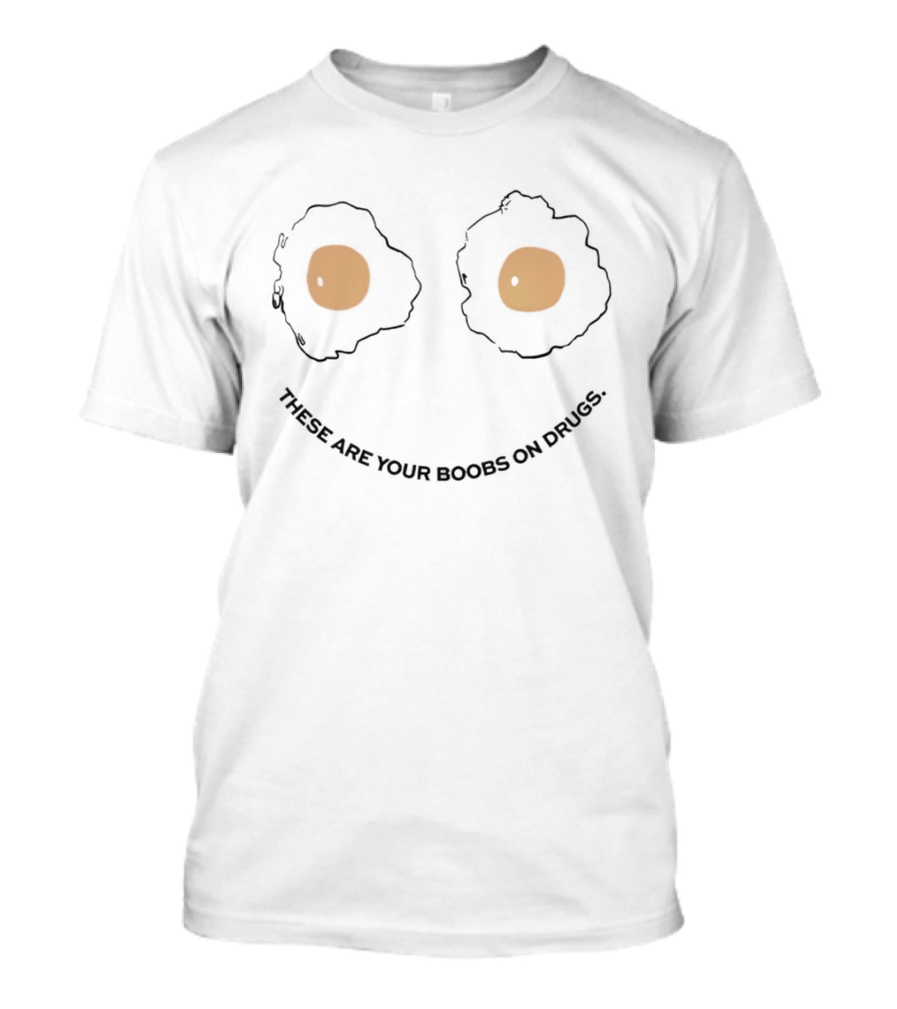 These Are Your Boobs On Drugs Fried Egg Eyes Novelty T-Shirt