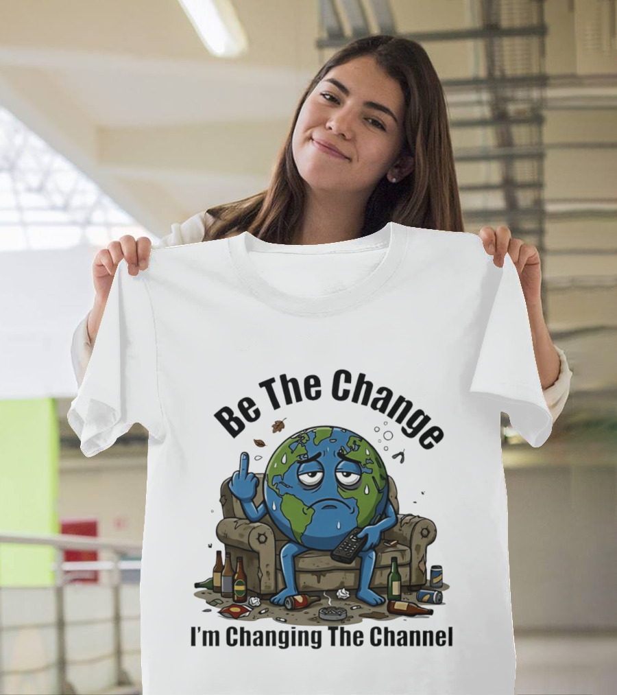 Be The Change Earth Middle Finger I'm Changing The Channel T-Shirt