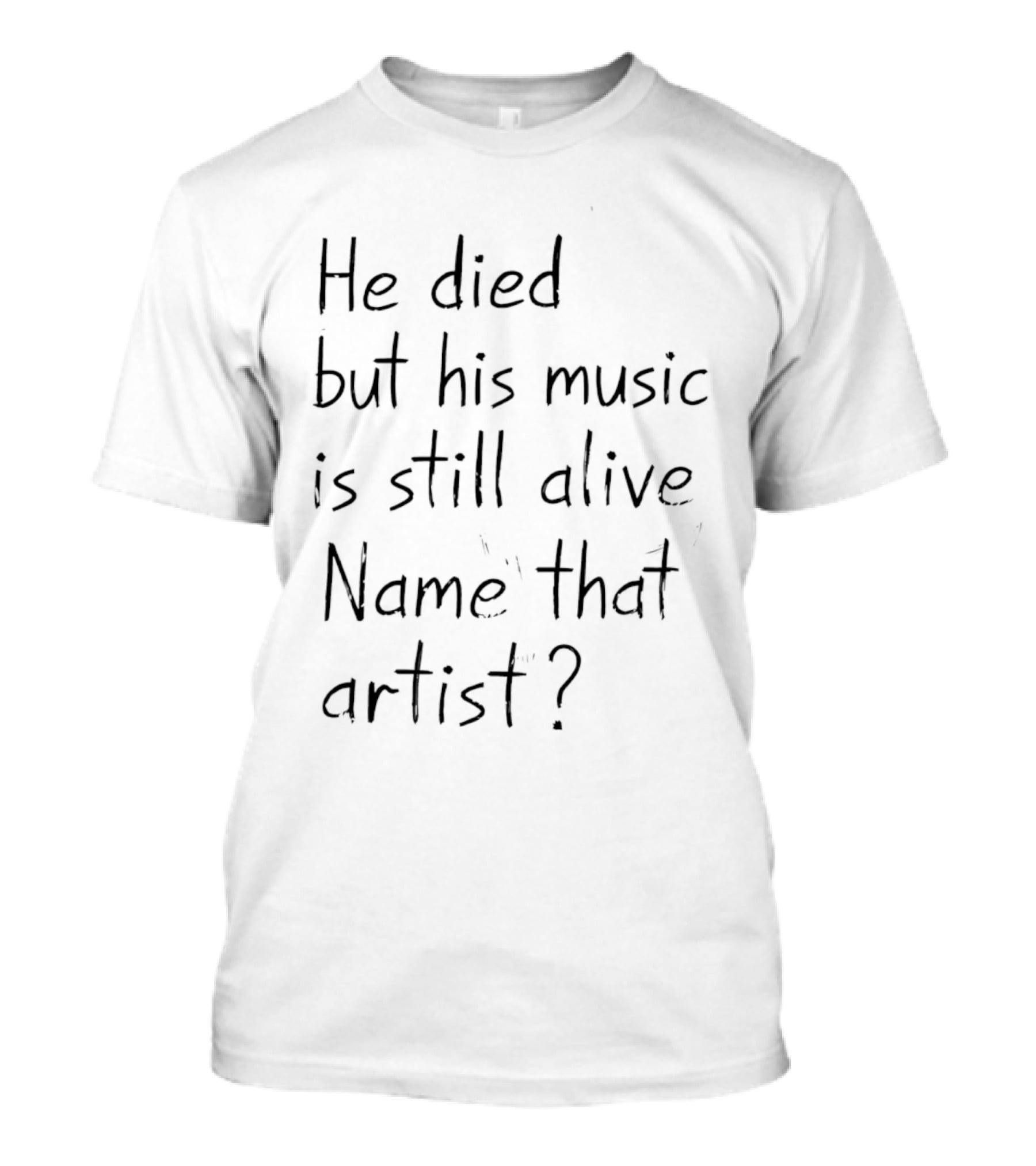 He Died But His Music Is Still Alive Name That Artist T-Shirt