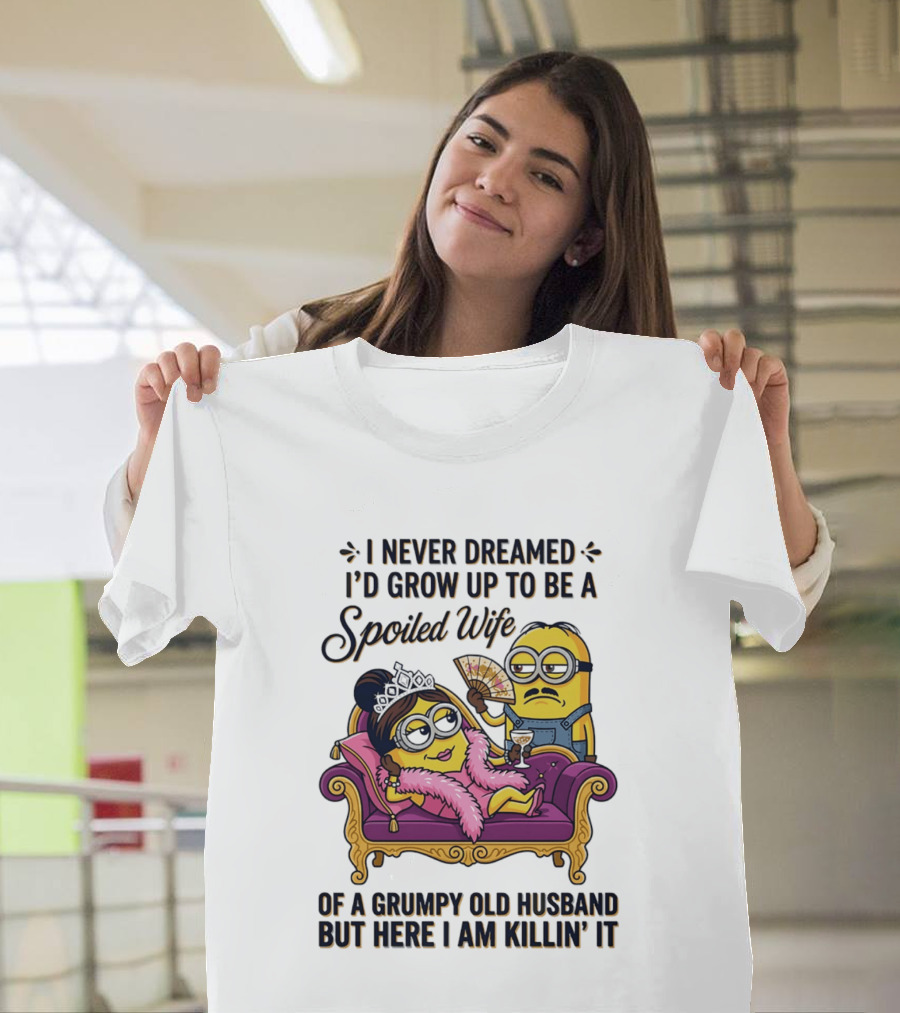 Minion Spoiled Wife I Never Dreamed I'd Grow Up Of A Grumpy Old Husband But Here I Am Killin' It T-Shirt