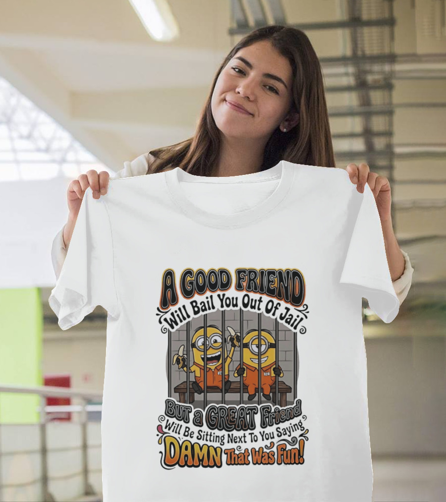 A Good Friend Will Bail You Out Of Jail But A Great Friend Will Be Sitting Next To You Saying Damn That Was Fun Minions T-Shirt