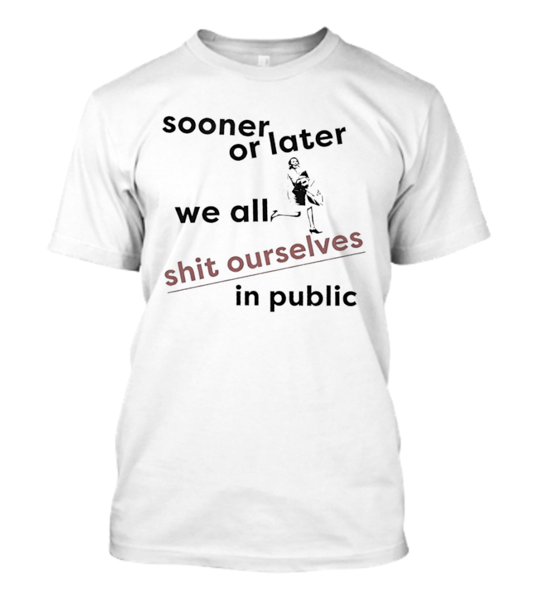 Sooner Or Later We All Shit Ourselves In Public T-Shirt