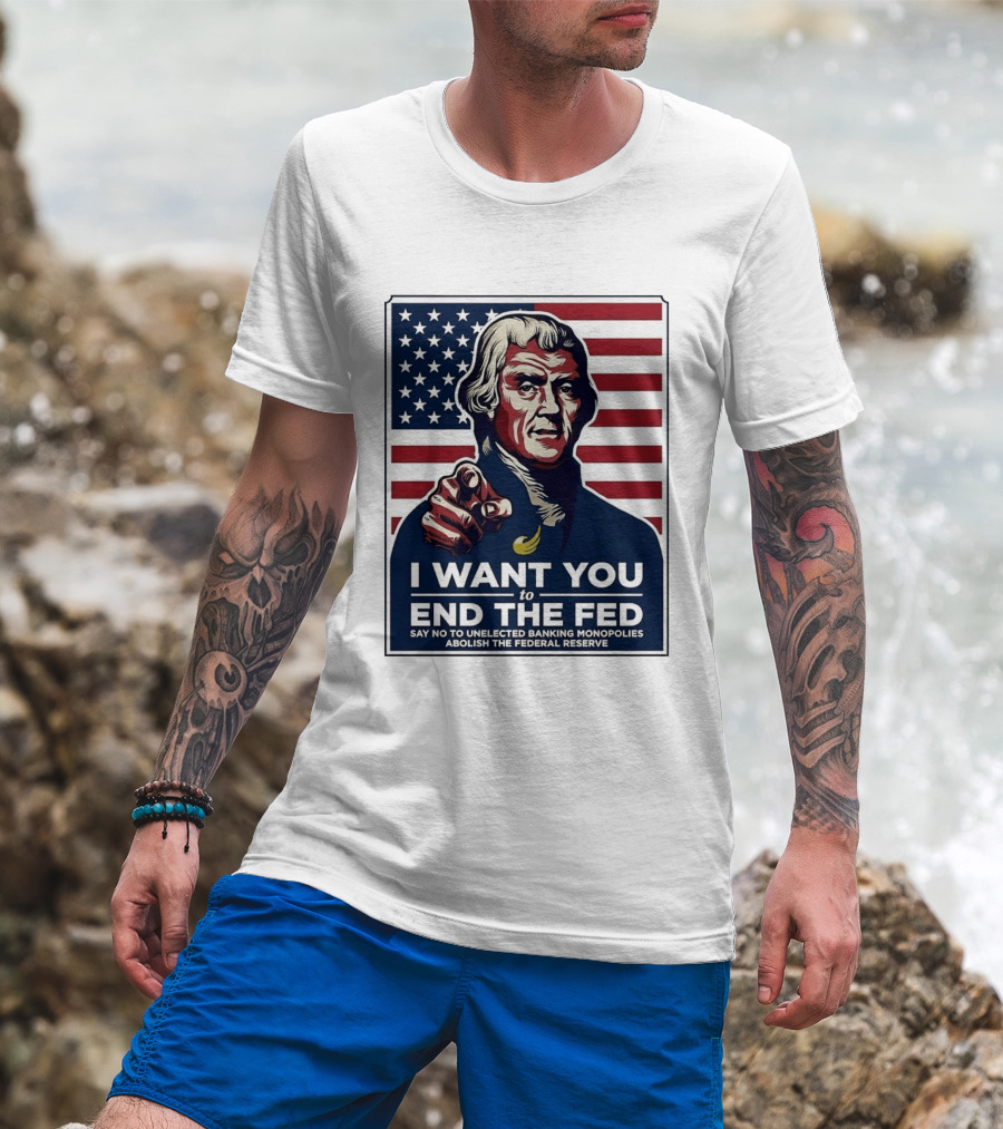 Thomas Jefferson I Want You To End The Fed Say No To Unelected Banking Monopolies Abolish The Federal Reserve T-Shirt