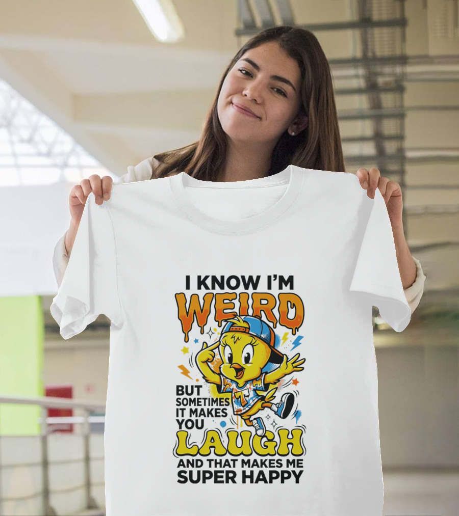 Tweety I Know I'm Weird Sometimes It Makes You Laugh And That Makes Me Super Happy T-Shirt
