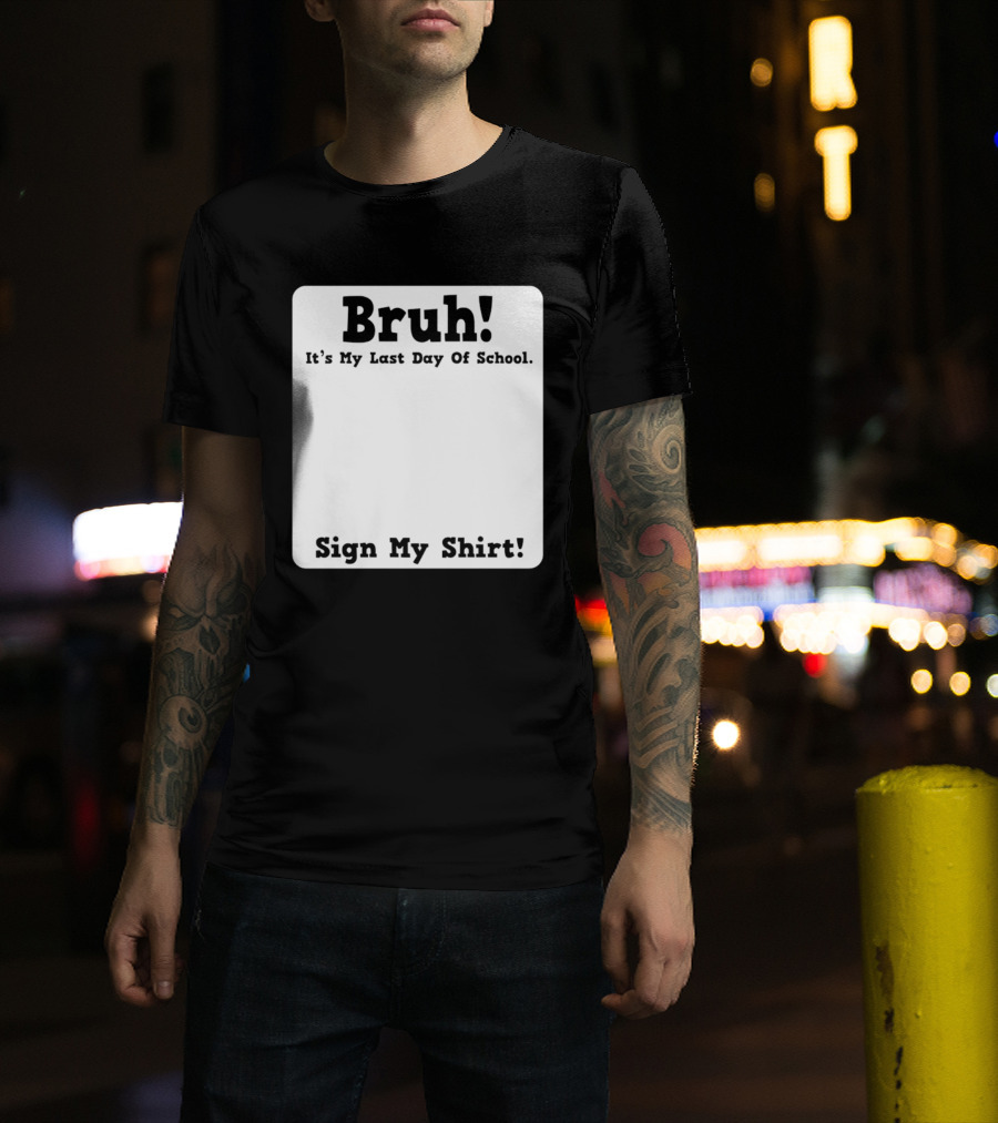 Bruh It's My Last Day Of School Sign My T-Shirt
