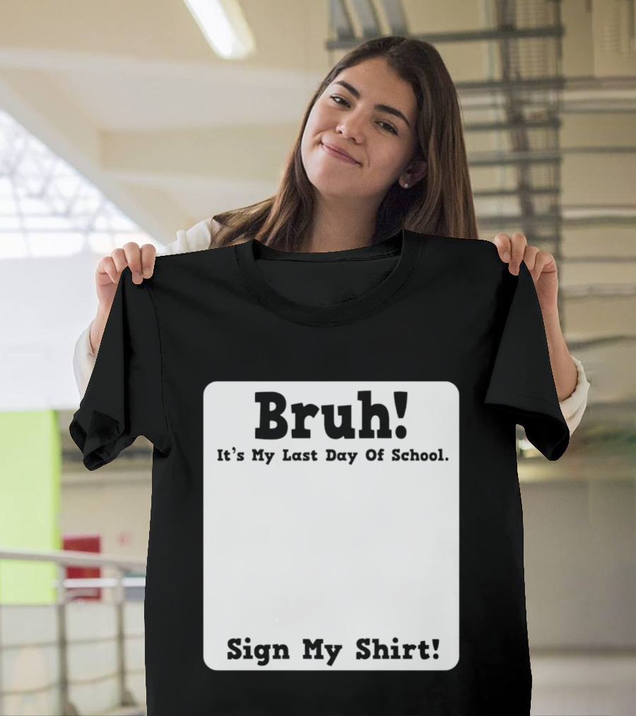 Bruh It's My Last Day Of School Sign My T-Shirt