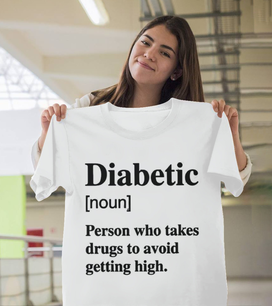 Diabetic Noun Person Who Takes Drugs To Avoid Getting High T-Shirt