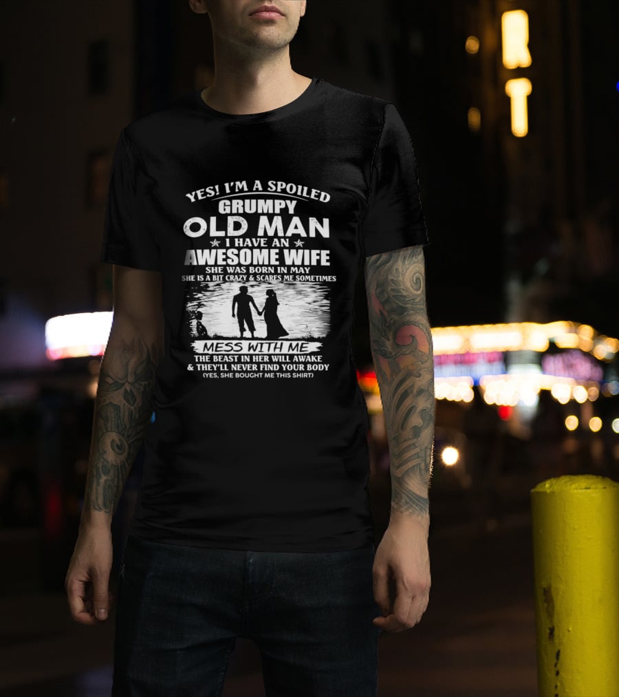 Yes I'm A Spoiled Grumpy Old Man I Have An Awesome Wife She Was Born In May T-Shirt
