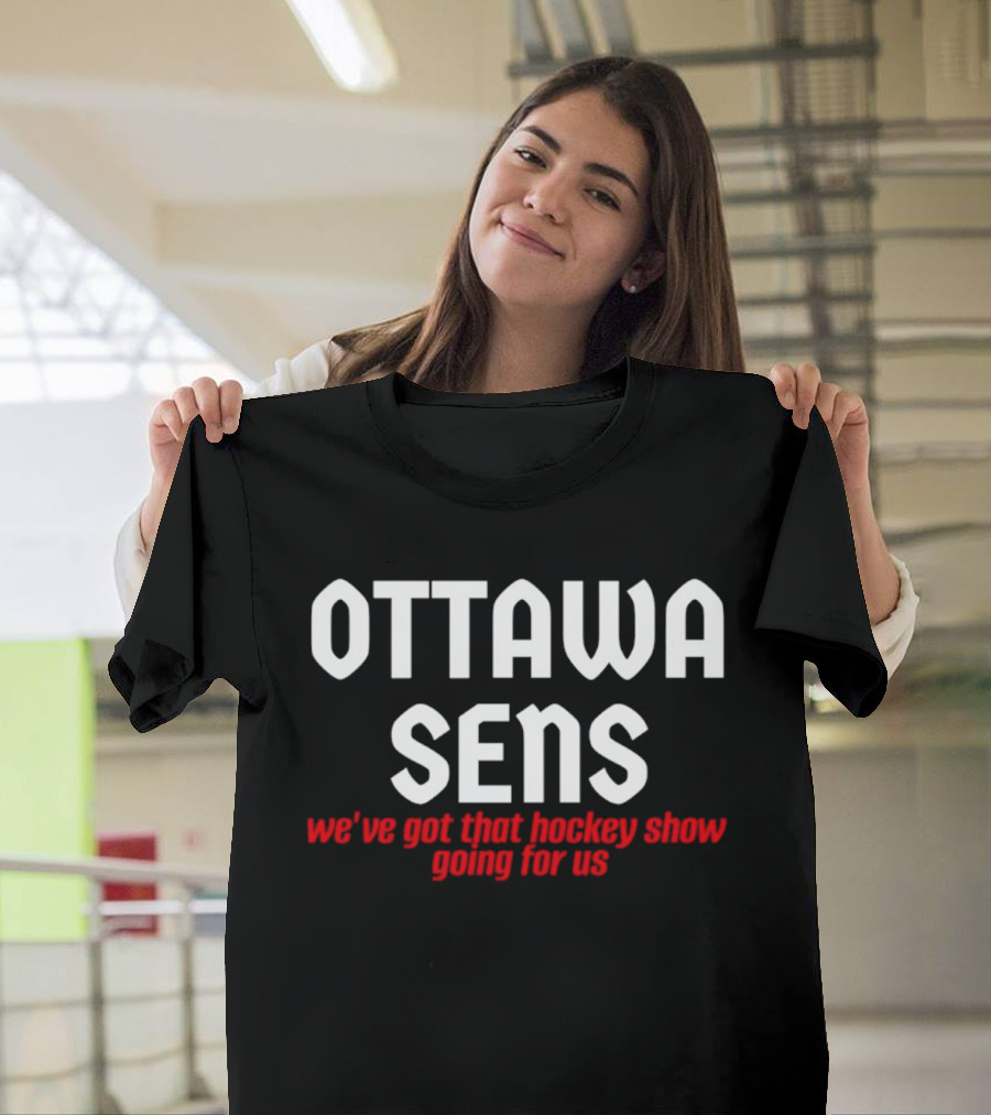Ottawa Sens We've Got That Hockey Show Going For Us T-Shirt