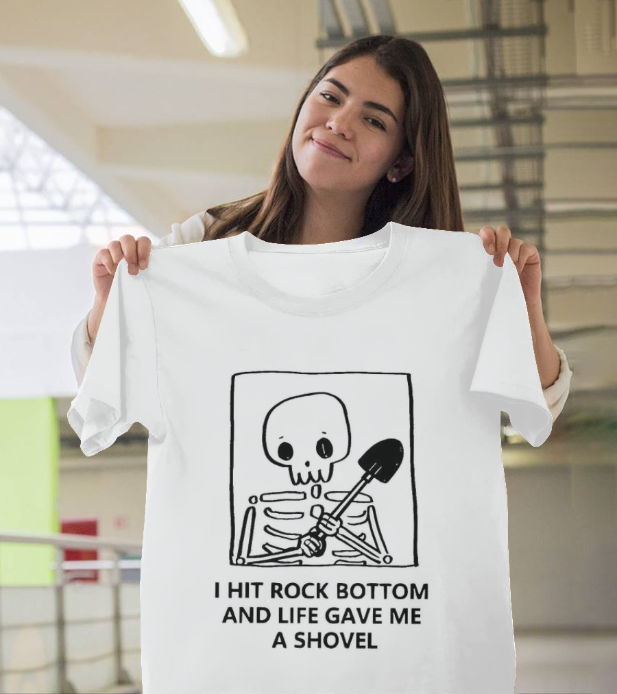 I Hit Rock Bottom And Life Gave Me A Shovel Skeleton T-Shirt